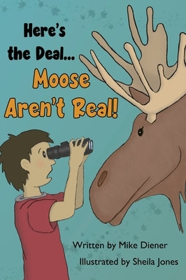 Here's the Deal Moose Aren't Real by Diener, Mike