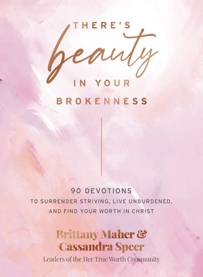 There's Beauty in Your Brokenness: 90 Devotions to Surrender Striving, Embrace Your Brokenness, and Find Your Worth in Christ by Maher, Brittany