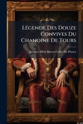 Légende Des Douze Convives Du Chanoine De Tours by Collin De Plancy, Jacques Albin Simon