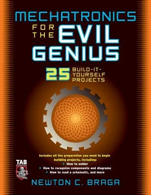 Mechatronics for the Evil Genius: 25 Build-It-Yourself Projects by Braga, Newton