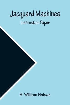 Jacquard Machines: Instruction Paper by William Nelson, H.