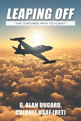 Leaping Off: "The Tortured Path to Flight" by Dugard Colonel Usaf, G. Alan