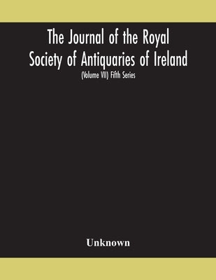 The Journal Of The Royal Society Of Antiquaries Of Ireland Formerly The Royal Historical And Archaeological Association Of Ireland Founded In 1849 The by Unknown