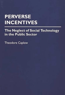 Perverse Incentives: The Neglect of Social Technology in the Public Sector by Caplow, Theodore
