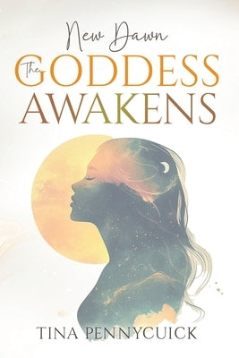 New Dawn - The Goddess Awakens: An honest, soul-led journey through shadow, healing and feminine power by Pennycuick, Tina
