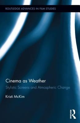 Cinema as Weather: Stylistic Screens and Atmospheric Change by McKim, Kristi