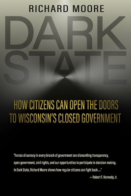 Dark State: How Citizens Can Open the Doors to Wisconsin's Closed Government by Moore, Richard