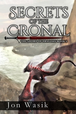 Secrets of the Cronal: The Sword of Dragons Book 3 by Wasik, Jon