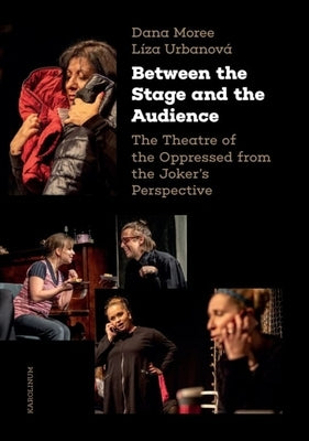 Between the Stage and the Audience: The Theatre of the Oppressed from the Joker's Perspective by Moree, Dana