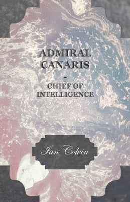 Admiral Canaris - Chief of Intelligence by Colvin, Ian