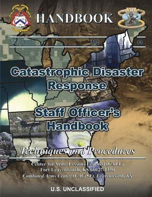 Catastrophic Disaster Response: Staff Officer's Handbook by Lessons Learned, Center For Army
