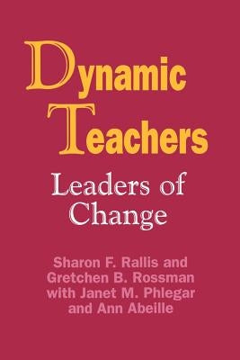 Dynamic Teachers: Leaders of Change by Rallis, Sharon F.
