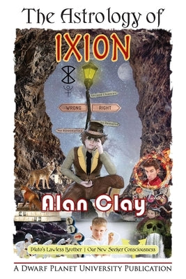The Astrology of Ixion: Pluto's Lawless Brother, Our New Seeker Consciousness by Clay, Alan