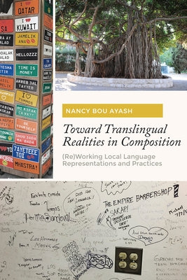 Toward Translingual Realities in Composition: (Re)Working Local Language Representations and Practices by Bou Ayash, Nancy