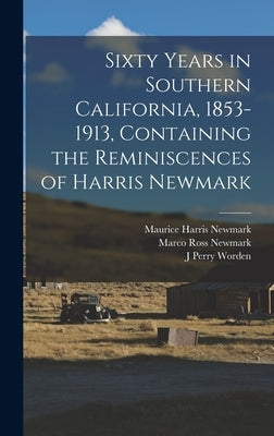 Sixty Years in Southern California, 1853-1913, Containing the Reminiscences of Harris Newmark by Worden, J. Perry