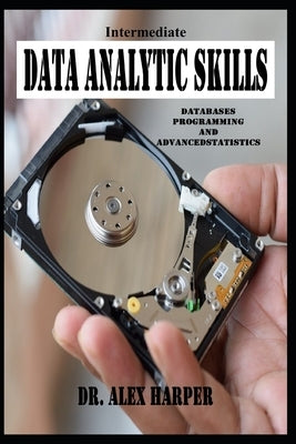 Intermediate Data Analytic Skills Databases, Programming, and Advanced Statistics by Harper, Alex