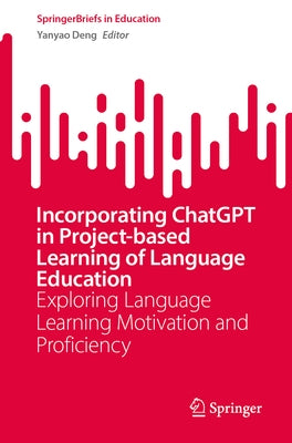 Incorporating ChatGPT in Project-Based Learning of Language Education: Exploring Language Learning Motivation and Proficiency by Deng, Yanyao