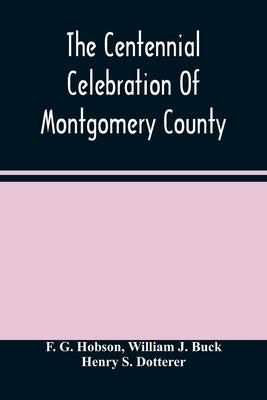 The Centennial Celebration Of Montgomery County: At Norristown, Pa., September 9,10,11,12, 1884: An Official Record Of Its Proceedings by G. Hobson, F.