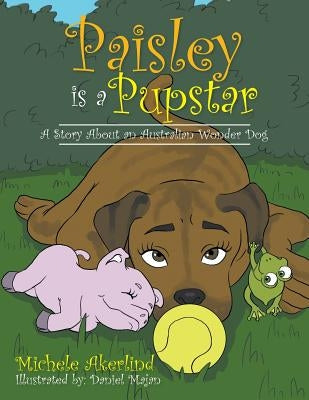 'Paisley is a Pupstar': A Story About an Australian Wonder Dog by Akerlind, Michele
