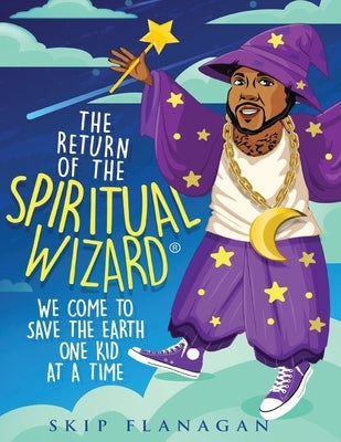The Return of the Spiritual Wizard: We come to save the earth one kid at a time by Flanagan, Skip