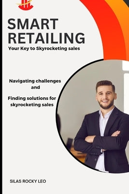 Smart Retailing.: Navigating Challenges and finding solutions for skyrocketing sales by Rocky Leo, Silas D.