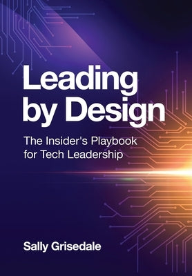 Leading By Design: The Insider's Playbook For Tech Leadership by Grisedale, Sally