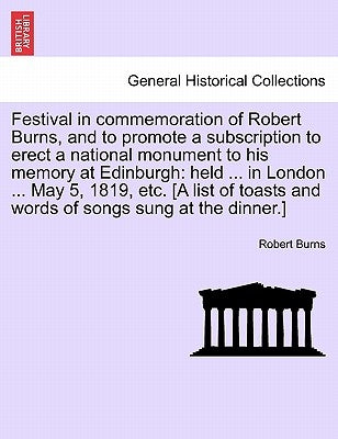 Festival in Commemoration of Robert Burns, and to Promote a Subscription to Erect a National Monument to His Memory at Edinburgh: Held ... in London . by Burns, Robert