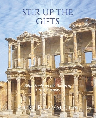 Stir Up The Gifts: Bible study on the books of First & Second Timothy by Lavaughn, Ricky R.