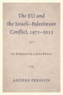 EU and the Israeli-Palestinian Conflict 1971-2013: In Pursuit of a Just Peace by Persson, Anders