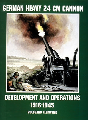 German Heavy 24 CM Cannon: Development and Operations 1916-1945 by Fleischer, Wolfgang