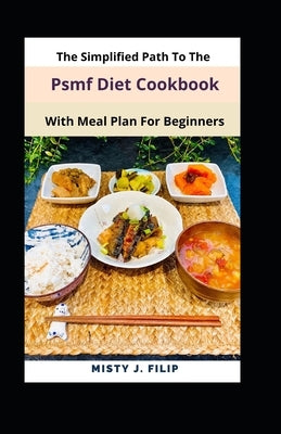 The Simplified Path To The Psmf Diet Cookbook With Meal Plan For Beginners by Filip, Misty J.