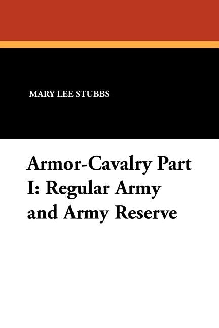Armor-Cavalry Part I: Regular Army and Army Reserve by Stubbs, Mary Lee