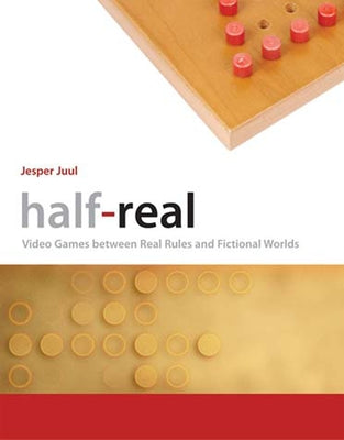 Half-Real: Video Games Between Real Rules and Fictional Worlds by Juul, Jesper