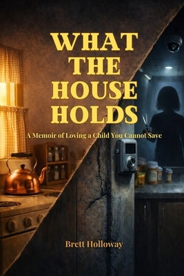 What the House Holds: A Memoir of Loving a Child You Cannot Save by Holloway, Brett