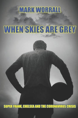 When Skies Are Grey: Super Frank, Chelsea and the coronavirus crisis by Worrall, Mark