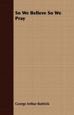 So We Believe So We Pray by Buttrick, George Arthur