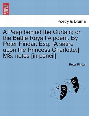A Peep Behind the Curtain; Or, the Battle Royal! a Poem. by Peter Pindar, Esq. [a Satire Upon the Princess Charlotte.] Ms. Notes [in Pencil]. by Pindar, Peter