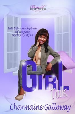 Girl Talk: Poetic Reflections of Self-Esteem, Self-Acceptance, Self Respect and Faith. by Galloway, Charmaine