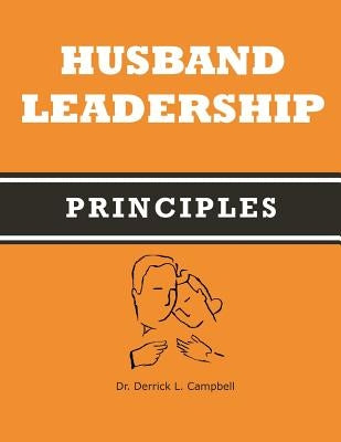 Husband Leadership Principles by Campbell, Derrick L.