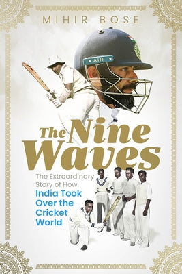The Nine Waves: The Extraordinary Story of How India Took Over the Cricket World by Bose, Mihir
