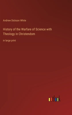 History of the Warfare of Science with Theology in Christendom: in large print by White, Andrew Dickson