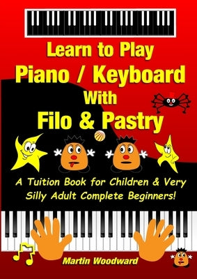 Learn to Play Piano / Keyboard With Filo & Pastry: A Tuition Book for Children & Very Silly Adult Complete Beginners! by Woodward, Martin
