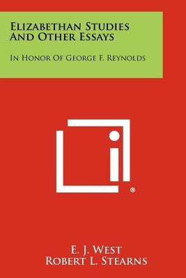 Elizabethan Studies And Other Essays: In Honor Of George F. Reynolds by West, E. J.