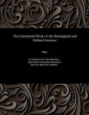 The Educational Work of the Birmingham and Midland Institute by Smith, Edwin Secretary to the Birmingha