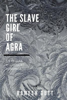 The Slave Girl of Agra: An Indian Historical Romance by Dutt, Romesh Chunder