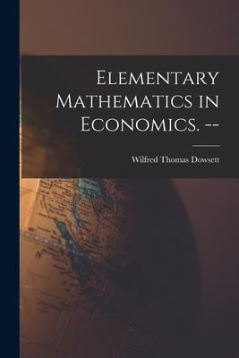 Elementary Mathematics in Economics. -- by Dowsett, Wilfred Thomas
