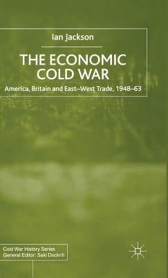 The Economic Cold War: America, Britain and East-West Trade 1948-63 by Jackson, I.