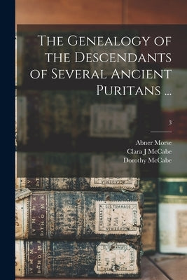 The Genealogy of the Descendants of Several Ancient Puritans ...; 3 by Morse, Abner 1793-1865