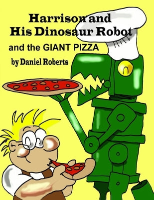 Harrison and his Dinosaur Robot and the Giant Pizza by Roberts, Daniel