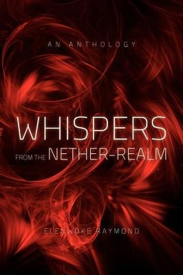 Whispers from the Nether-Realm: An Anthology by Raymond, Elenwoke